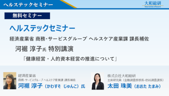 大和総研 ヘルステックセミナー(経済産業省 商務・サービスグループ ヘルスケア産業課 課長補佐 河裾 淳子氏:「 健康経営・人的資本経営の推進について 」 / 株式会社大和総研 主席研究員 太田 珠美:「企業価値向上に向けた人的資本に関する取り組み ~生成AIから考察する有報開示から見えること~」)