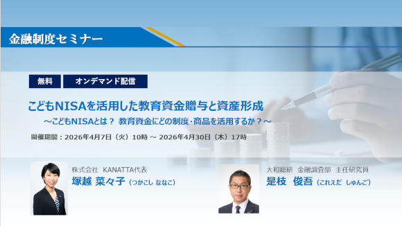 大和総研 金融制度セミナー 『こどもNISAを活用した教育資金贈与と資産形成　～こどもNISAとは？ 教育資金にどの制度・商品を活用するか？～』