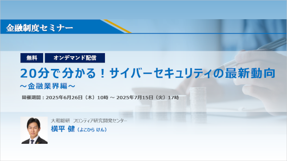 大和総研 金融制度セミナー 『20分で分かる!　サイバーセキュリティの最新動向～金融業界編～』
